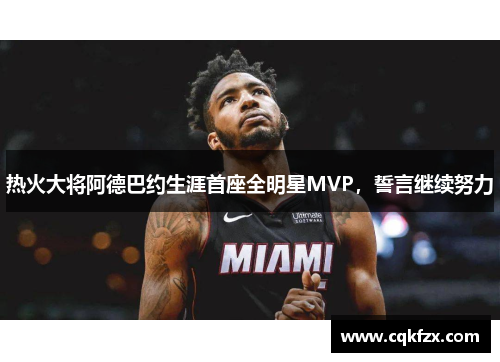 热火大将阿德巴约生涯首座全明星MVP，誓言继续努力