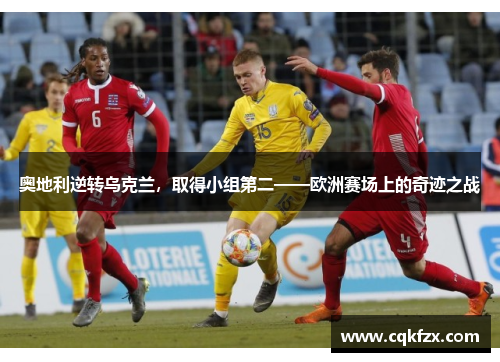 奥地利逆转乌克兰，取得小组第二——欧洲赛场上的奇迹之战