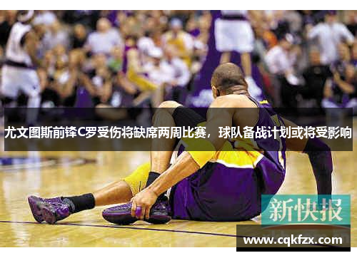 尤文图斯前锋C罗受伤将缺席两周比赛，球队备战计划或将受影响