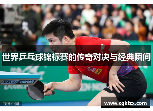 世界乒乓球锦标赛的传奇对决与经典瞬间