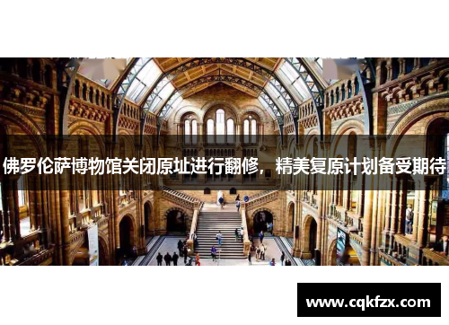 佛罗伦萨博物馆关闭原址进行翻修，精美复原计划备受期待