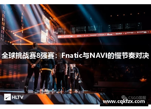 全球挑战赛8强赛：Fnatic与NAVI的慢节奏对决