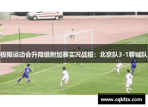 极限运动会升降级附加赛实况战报：北京队3-1聊城队