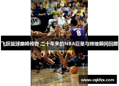飞跃篮球巅峰传奇 二十年来的NBA巨星与辉煌瞬间回顾