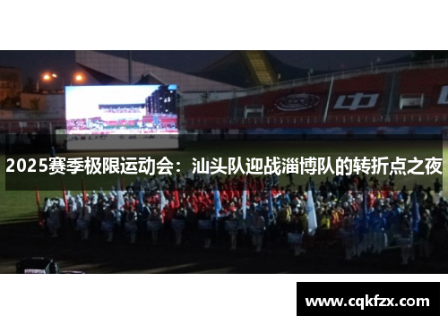 2025赛季极限运动会：汕头队迎战淄博队的转折点之夜