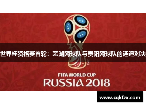 世界杯资格赛首轮：芜湖网球队与贵阳网球队的连追对决
