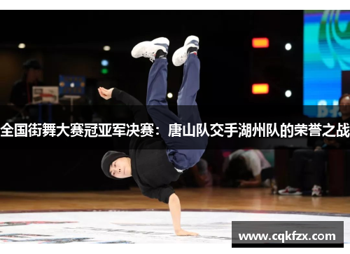 全国街舞大赛冠亚军决赛：唐山队交手湖州队的荣誉之战