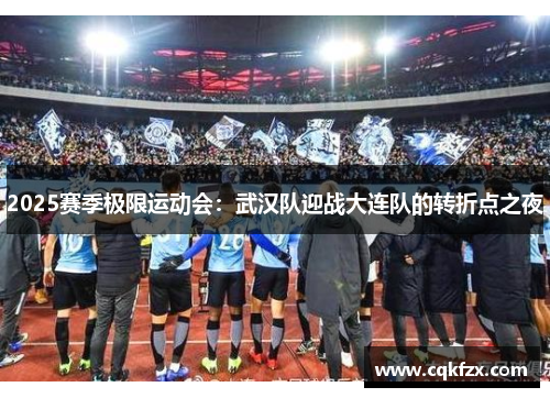 2025赛季极限运动会：武汉队迎战大连队的转折点之夜