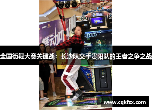 全国街舞大赛关键战：长沙队交手贵阳队的王者之争之战