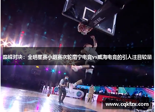 巅峰对决：全明星赛小组赛次轮南宁电竞vs威海电竞的引人注目较量