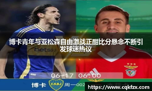 博卡青年与亚松森自由激战正酣比分悬念不断引发球迷热议