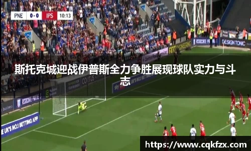 斯托克城迎战伊普斯全力争胜展现球队实力与斗志
